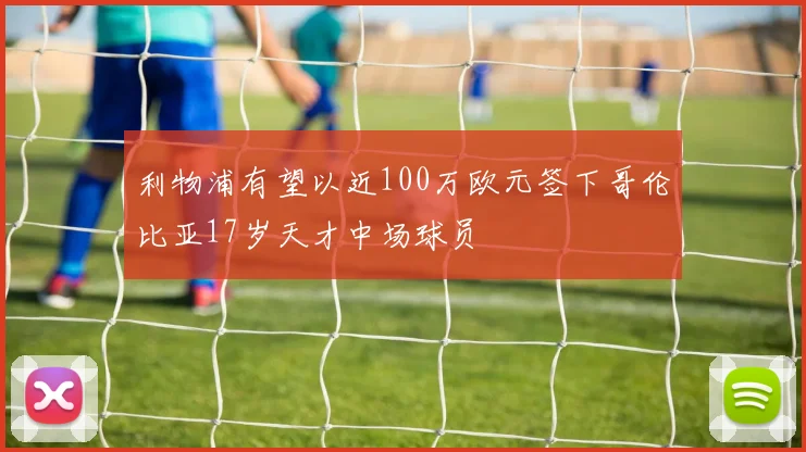利物浦有望以近100万欧元签下哥伦比亚17岁天才中场球员