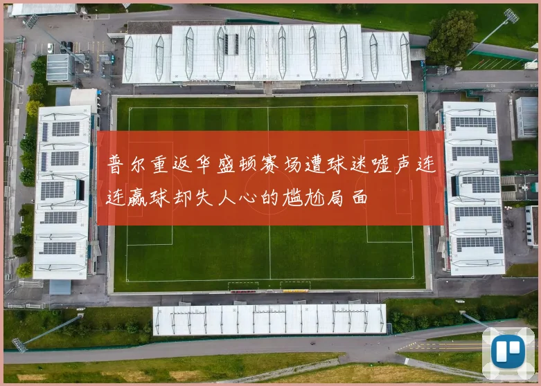 普尔重返华盛顿赛场遭球迷嘘声连连赢球却失人心的尴尬局面