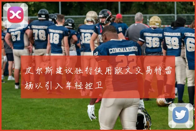 皮尔斯建议独行侠用欧文交易特雷杨以引入年轻控卫