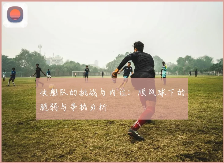 快船队的挑战与内讧：顺风球下的脆弱与争执分析