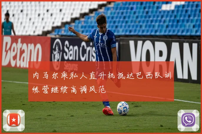 内马尔乘私人直升机抵达巴西队训练营继续高调风范