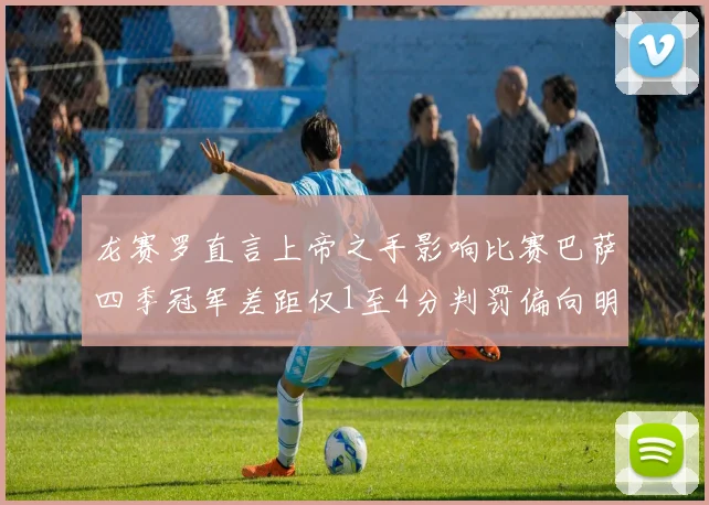 龙赛罗直言上帝之手影响比赛巴萨四季冠军差距仅1至4分判罚偏向明显