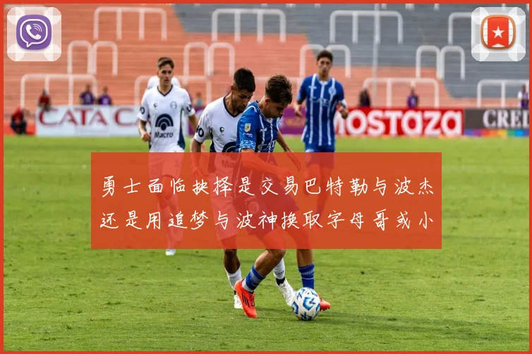 勇士面临抉择是交易巴特勒与波杰还是用追梦与波神换取字母哥或小卡