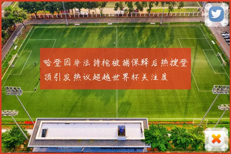 哈登因非法持枪被捕保释后热搜登顶引发热议超越世界杯关注度