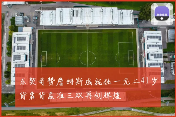 东契奇赞詹姆斯成就独一无二41岁背靠背轰准三双再创辉煌