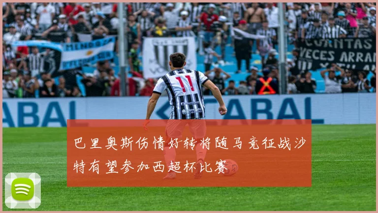 巴里奥斯伤情好转将随马竞征战沙特有望参加西超杯比赛