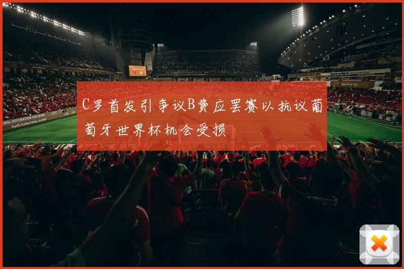 C罗首发引争议B费应罢赛以抗议葡萄牙世界杯机会受损