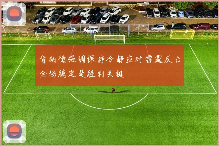 肯纳德强调保持冷静应对雷霆反击全场稳定是胜利关键