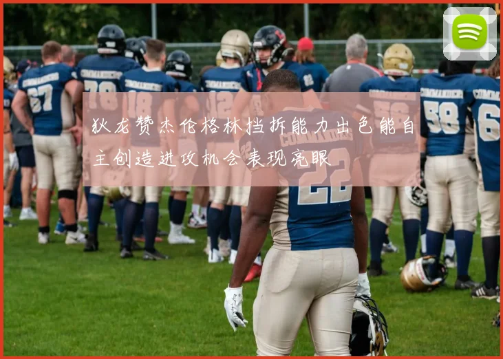 狄龙赞杰伦格林挡拆能力出色能自主创造进攻机会表现亮眼