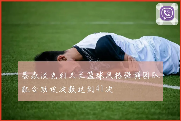 泰森谈克利夫兰篮球风格强调团队配合助攻次数达到41次