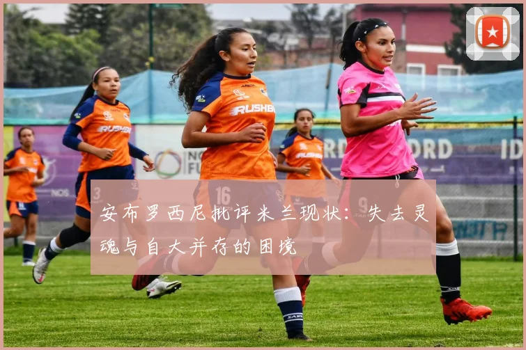 安布罗西尼批评米兰现状：失去灵魂与自大并存的困境